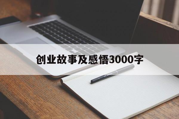 创业故事及感悟3000字(创业故事心得体会1000字)